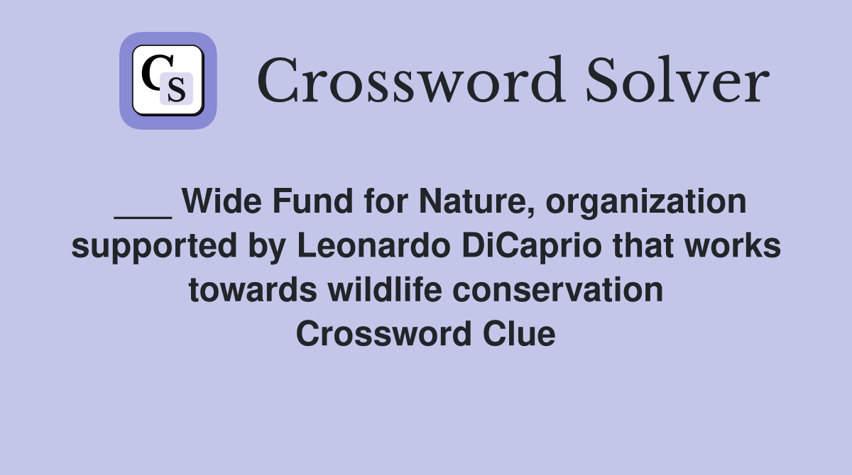 ___ Wide Fund for Nature, organization supported by Leonardo DiCaprio that works towards wildlife conservation Crossword Clue