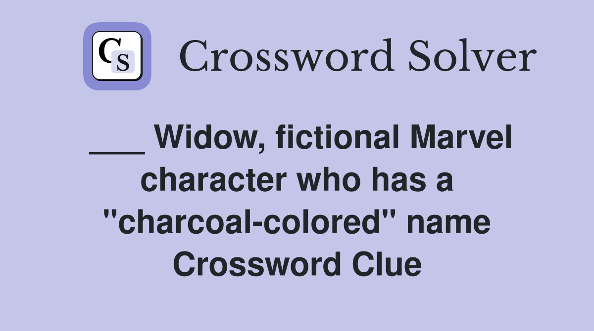 ___ Widow, fictional Marvel character who has a "charcoal-colored" name Crossword Clue