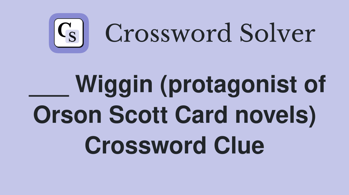 ___ Wiggin (protagonist of Orson Scott Card novels) Crossword Clue