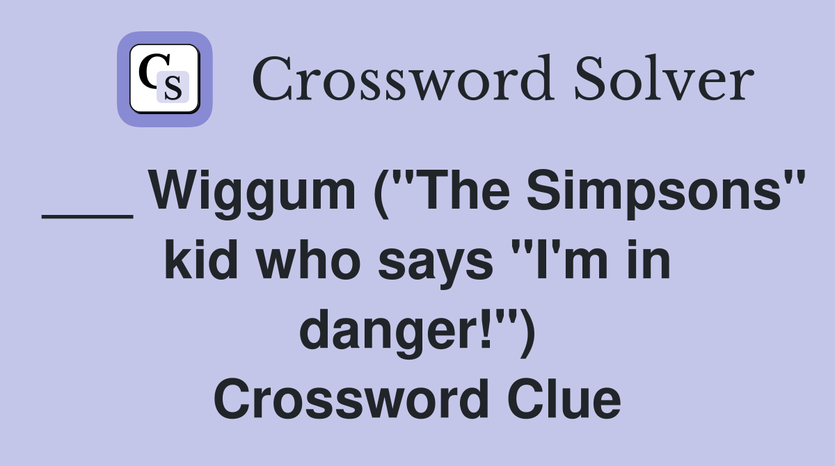 ___ Wiggum ("The Simpsons" kid who says "I'm in danger!") Crossword Clue