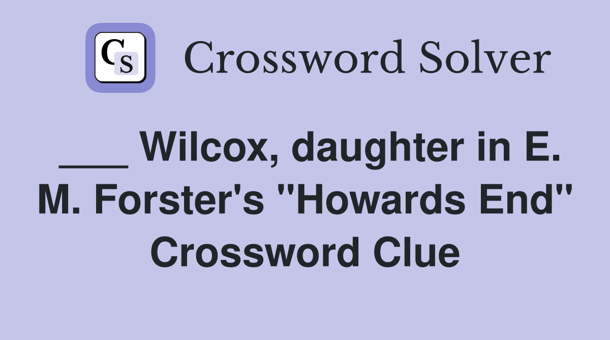 ___ Wilcox, daughter in E. M. Forster's "Howards End" Crossword Clue