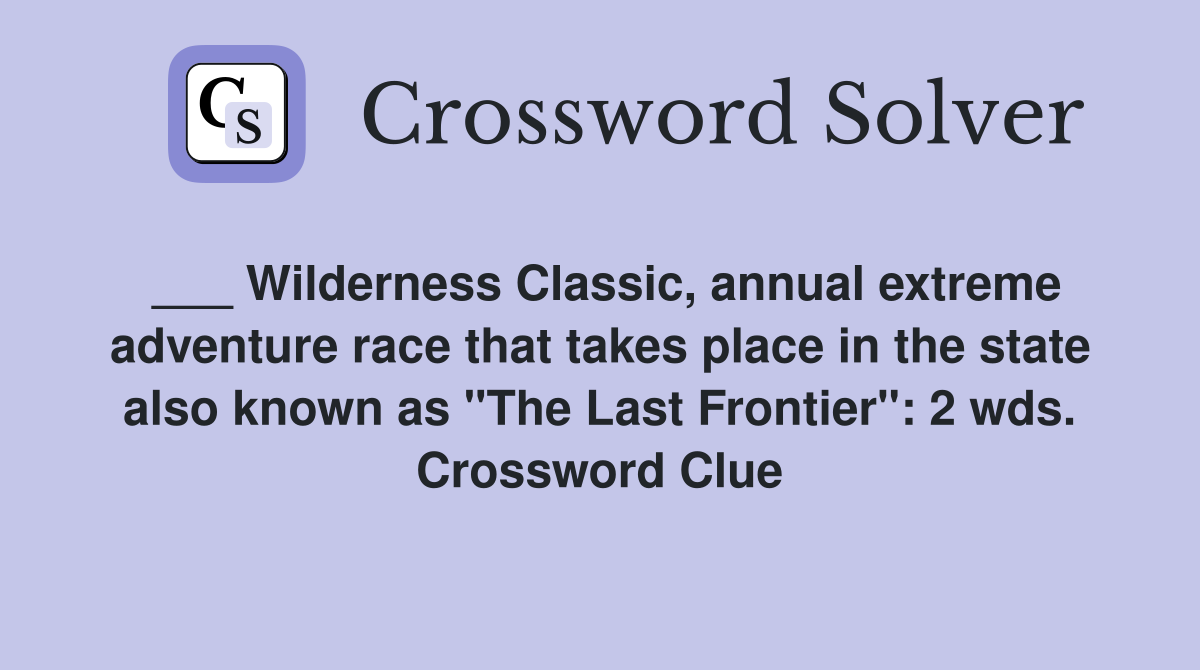 ___ Wilderness Classic, annual extreme adventure race that takes place in the state also known as "The Last Frontier": 2 wds. Crossword Clue