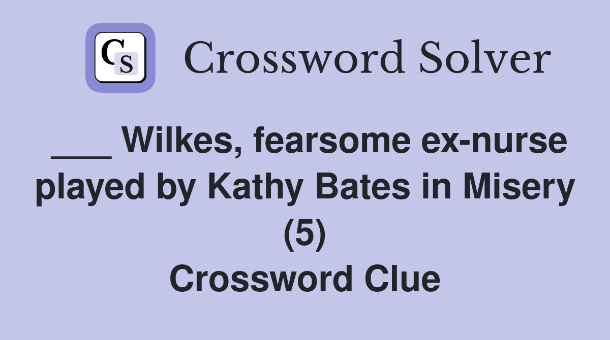 ___ Wilkes, fearsome ex-nurse played by Kathy Bates in Misery (5) Crossword Clue