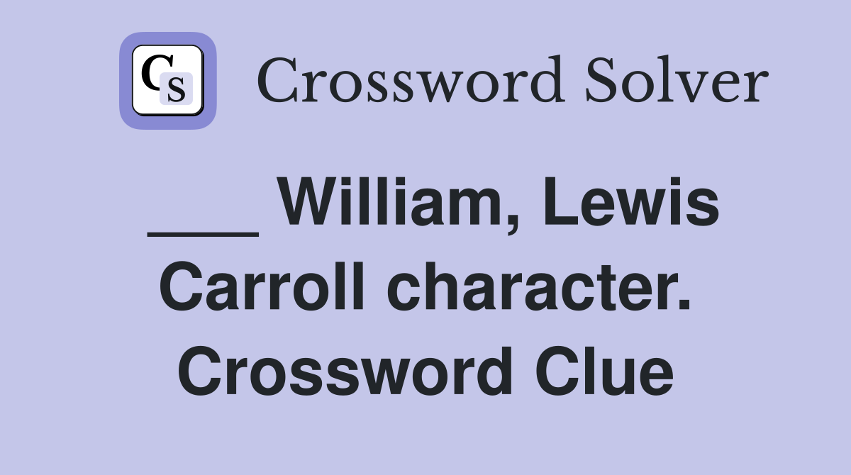 ___ William, Lewis Carroll character. Crossword Clue