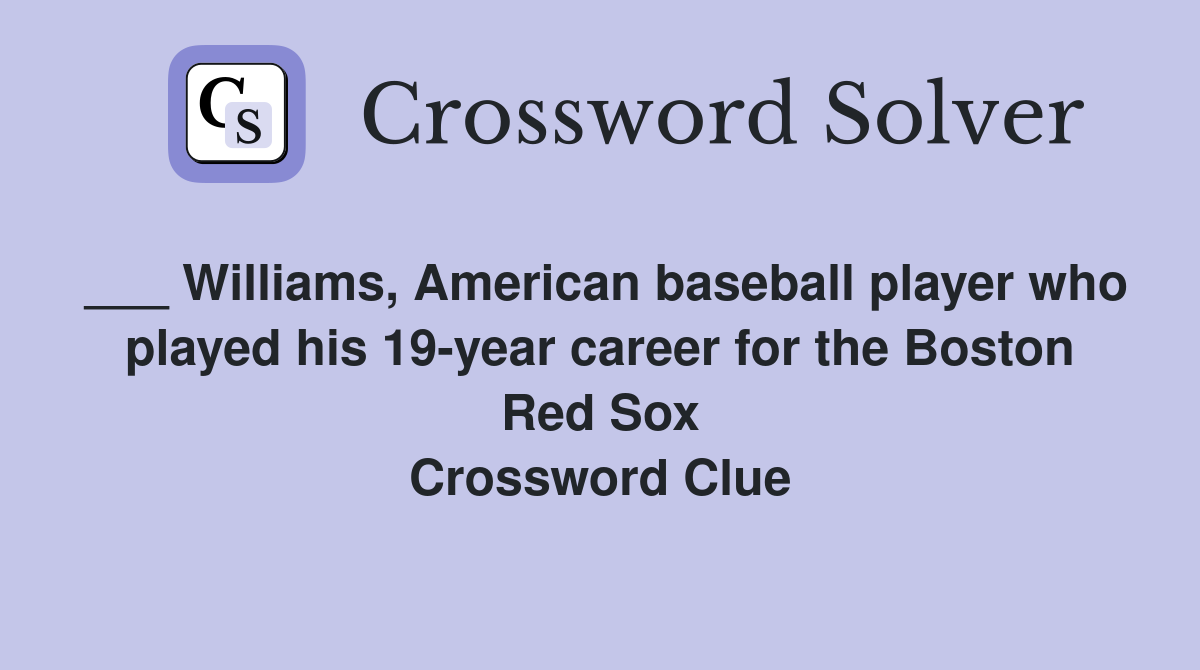 ___ Williams, American baseball player who played his 19-year career for the Boston Red Sox Crossword Clue