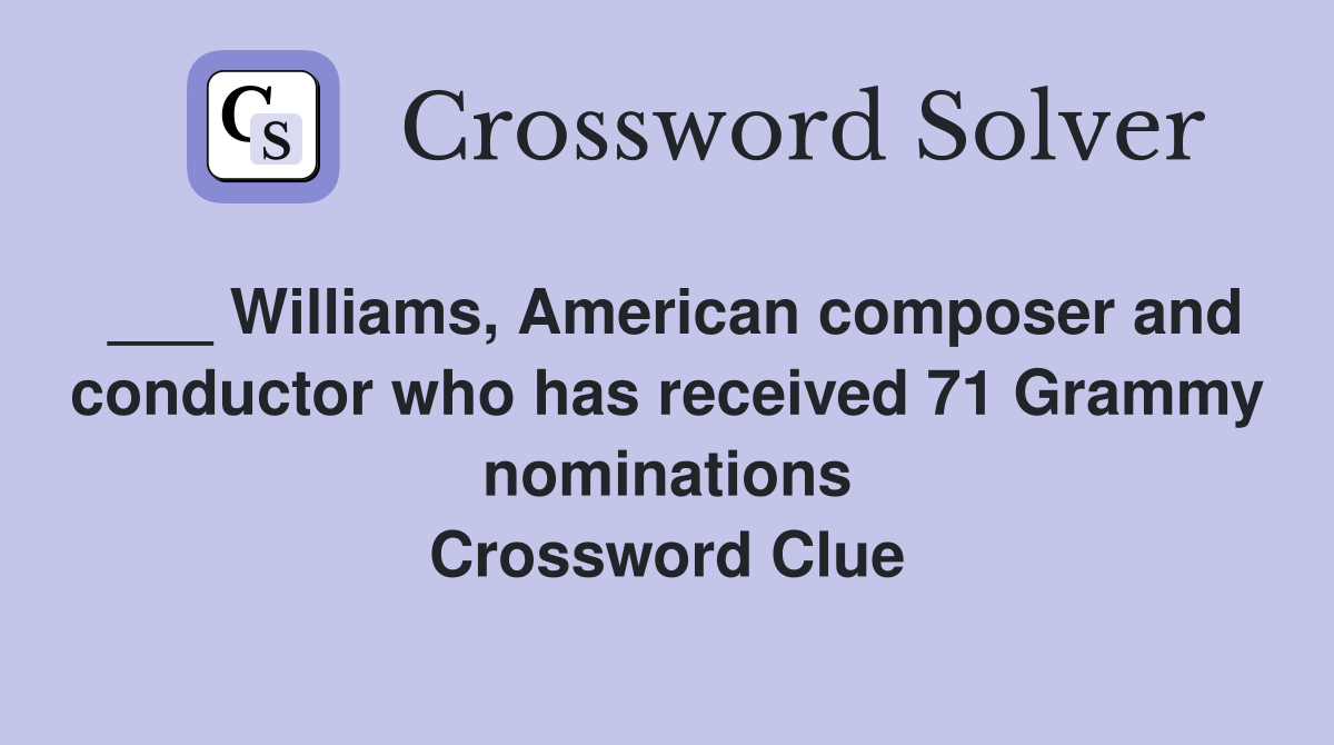 ___ Williams, American composer and conductor who has received 71 Grammy nominations Crossword Clue