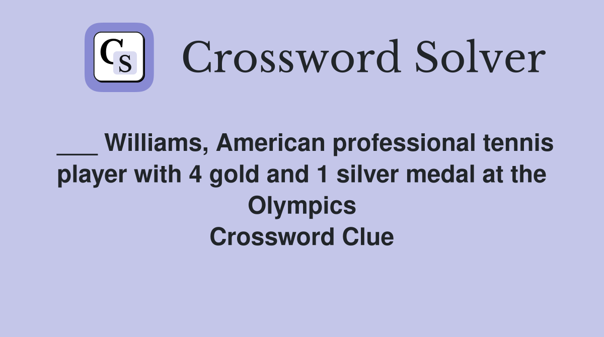 ___ Williams, American professional tennis player with 4 gold and 1 silver medal at the Olympics Crossword Clue