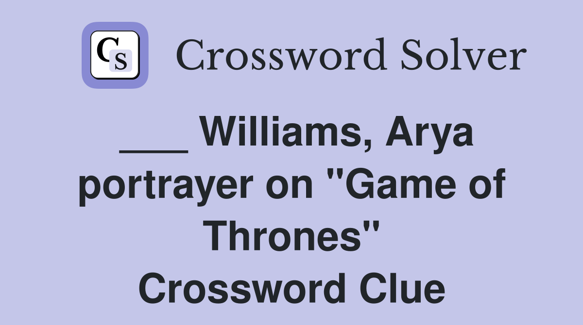 ___ Williams, Arya portrayer on "Game of Thrones" Crossword Clue