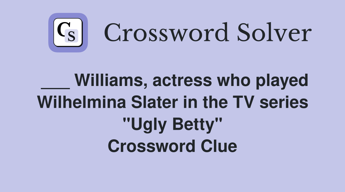 ___ Williams, actress who played Wilhelmina Slater in the TV series "Ugly Betty" Crossword Clue