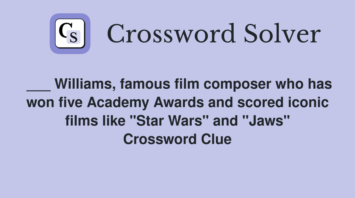 ___ Williams, famous film composer who has won five Academy Awards and scored iconic films like "Star Wars" and "Jaws" Crossword Clue