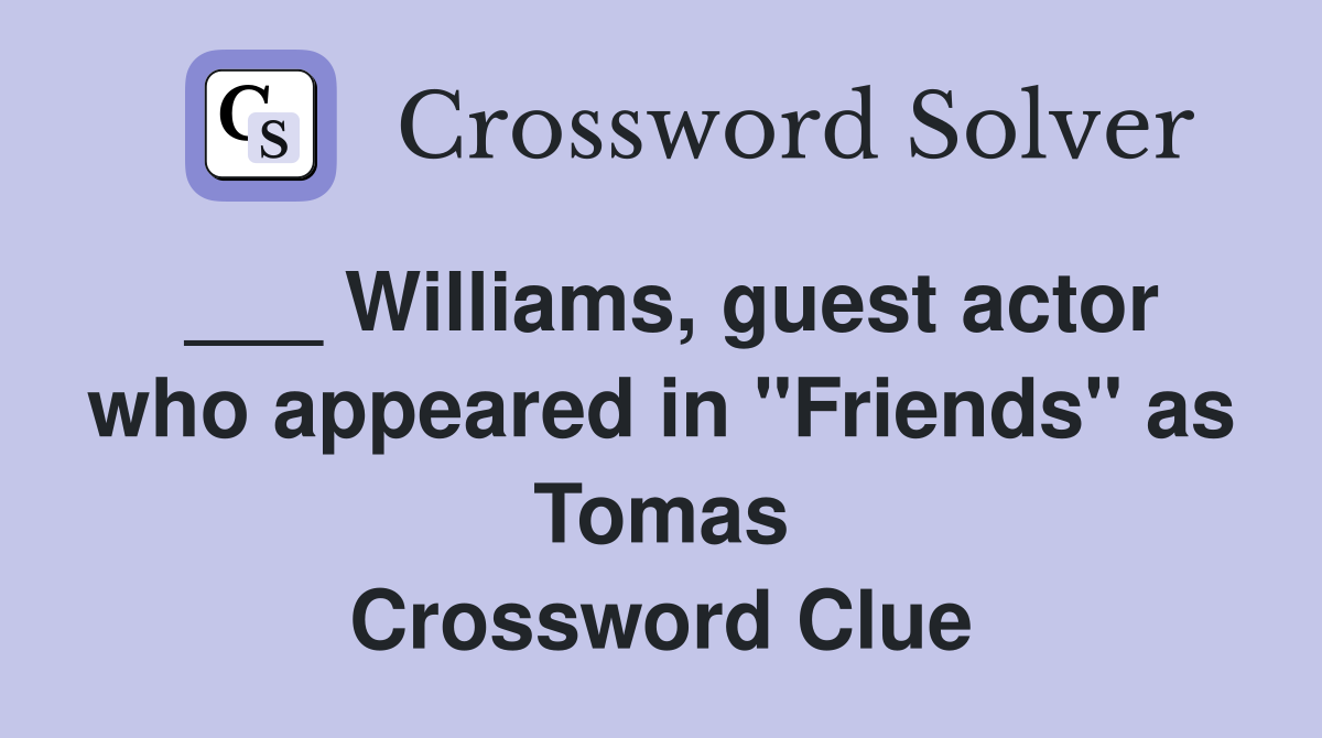 ___ Williams, guest actor who appeared in "Friends" as Tomas Crossword Clue