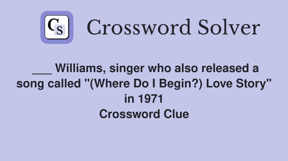 ___ Williams, singer who also released a song called "(Where Do I Begin?) Love Story" in 1971 Crossword Clue