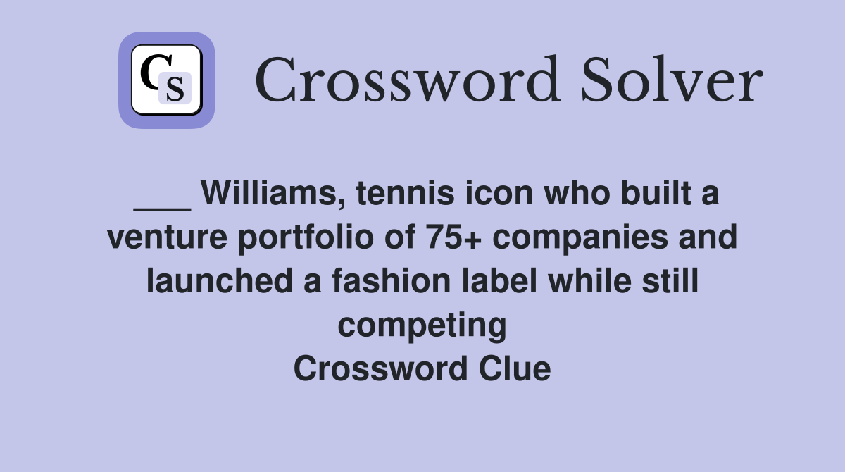 ___ Williams, tennis icon who built a venture portfolio of 75+ companies and launched a fashion label while still competing Crossword Clue