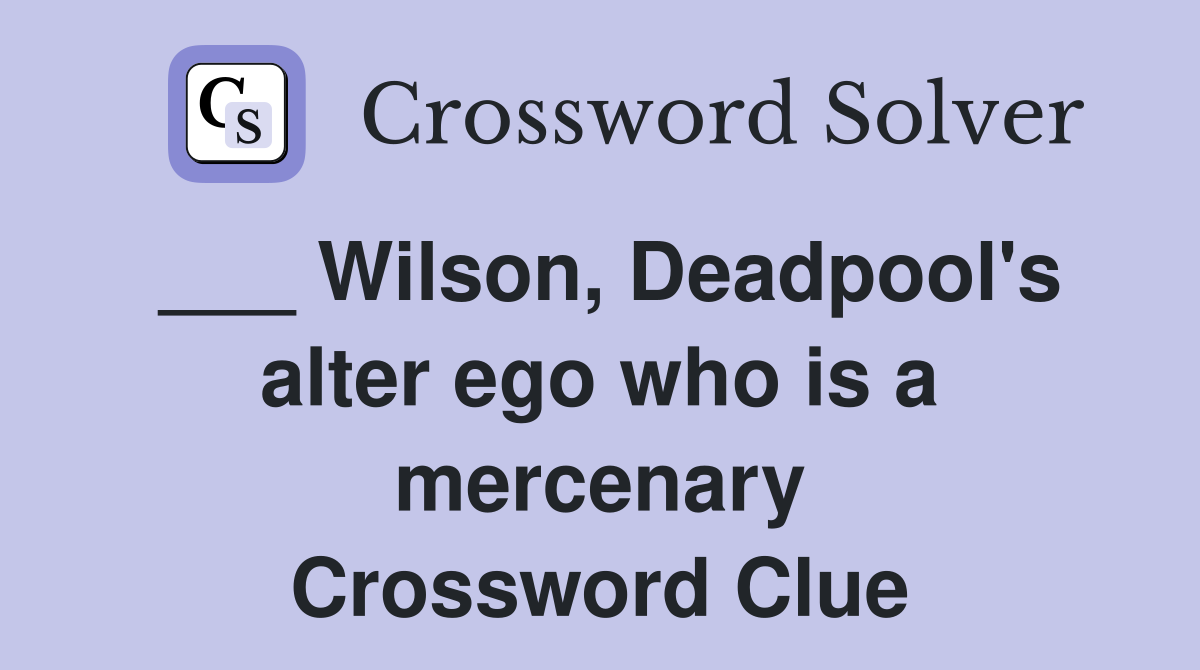 ___ Wilson, Deadpool's alter ego who is a mercenary Crossword Clue
