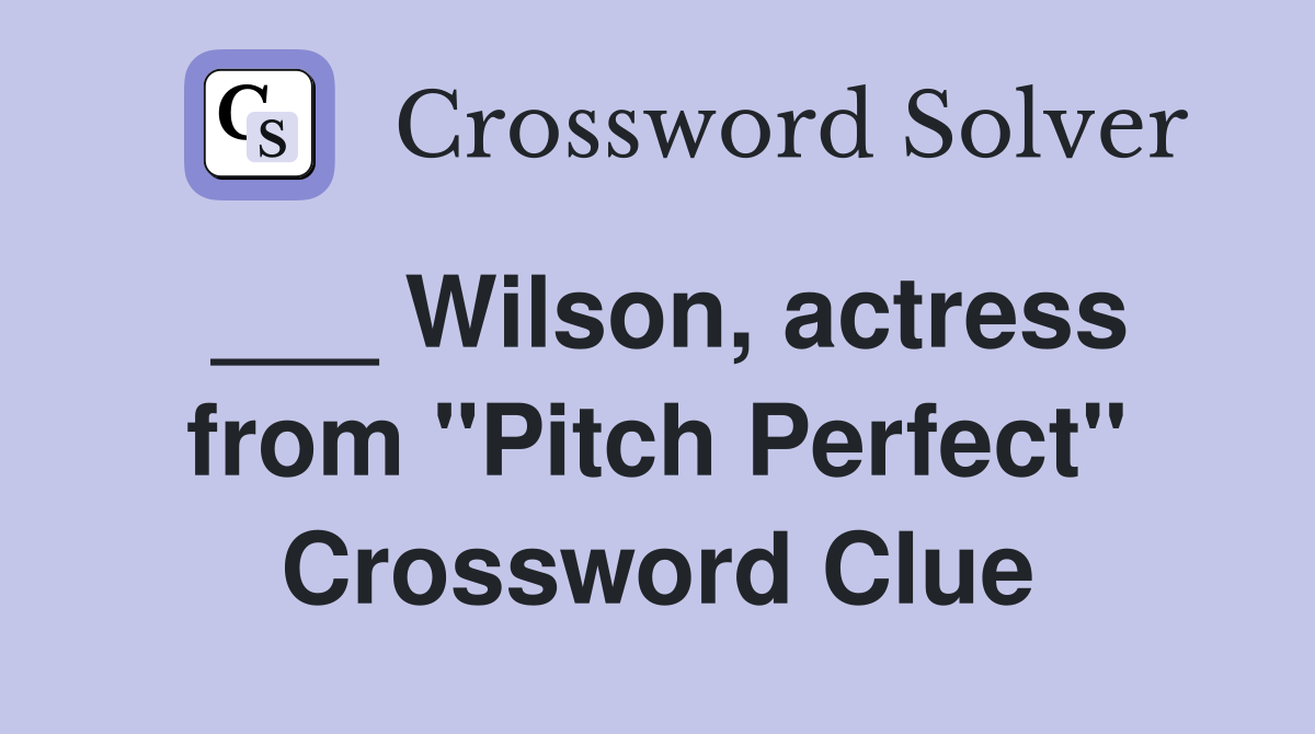 ___ Wilson, actress from "Pitch Perfect" Crossword Clue