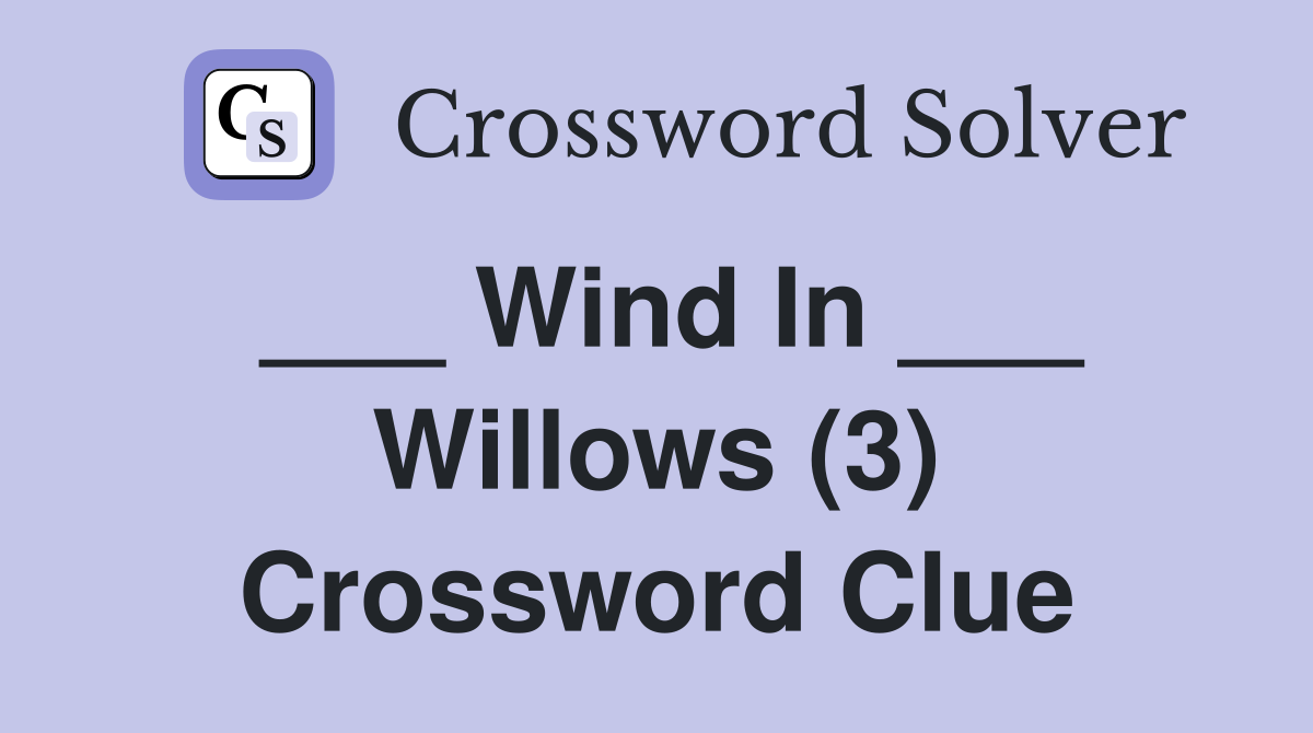 ___ Wind In ___ Willows (3) Crossword Clue