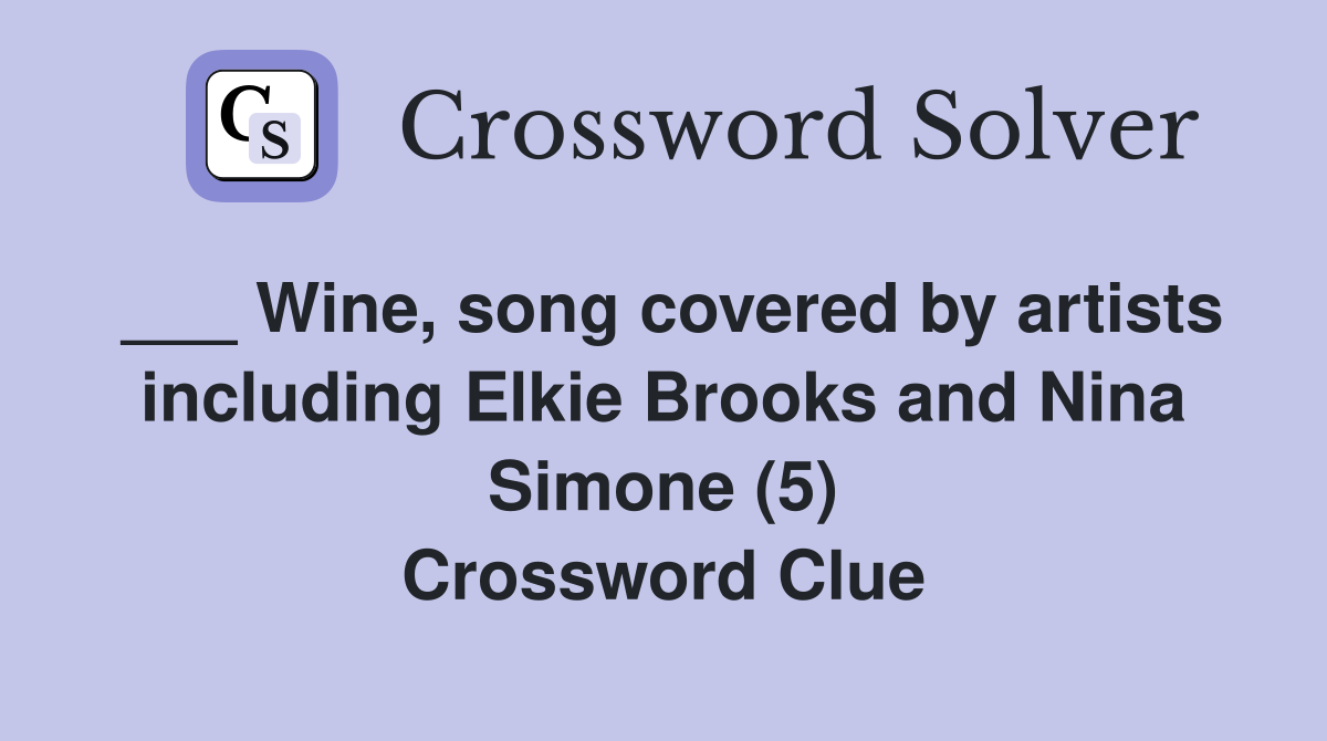 ___ Wine, song covered by artists including Elkie Brooks and Nina Simone (5) Crossword Clue