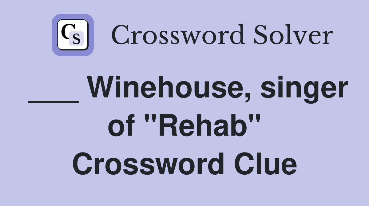 ___ Winehouse, singer of "Rehab" Crossword Clue