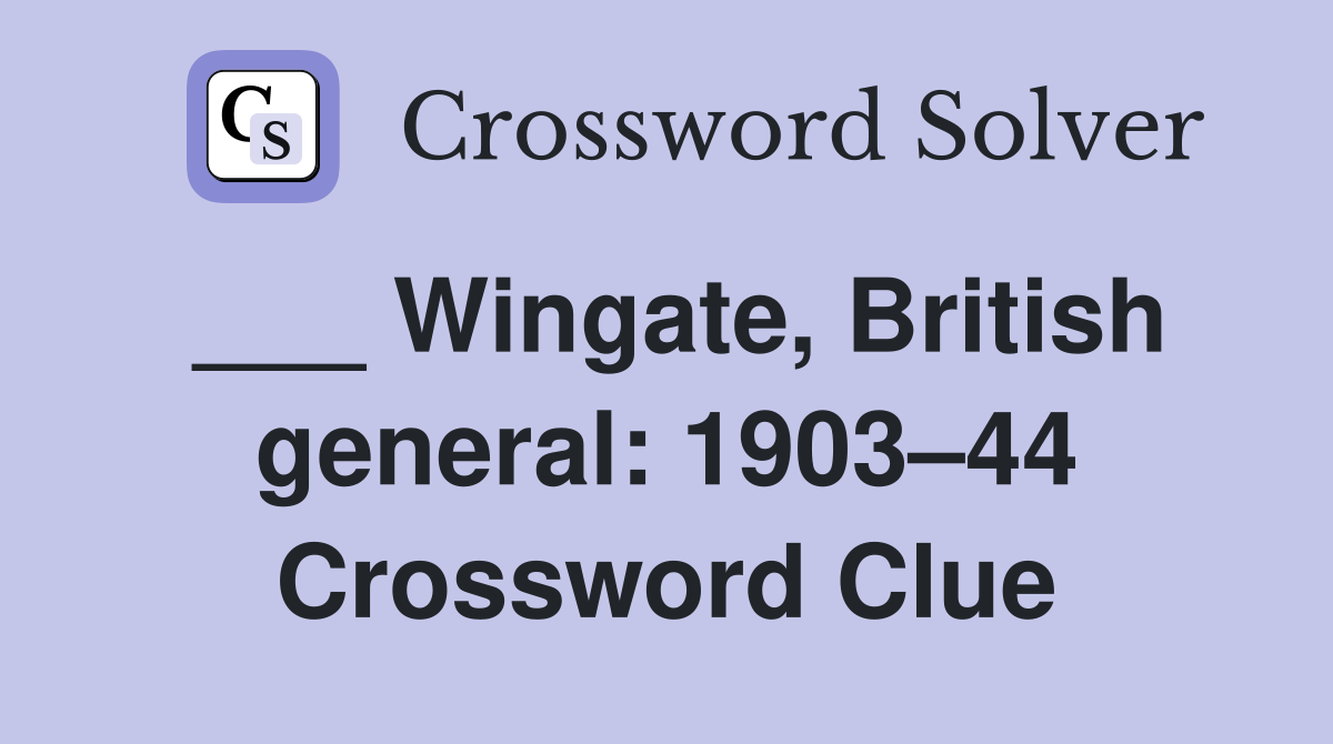 ___ Wingate, British general: 1903–44 Crossword Clue