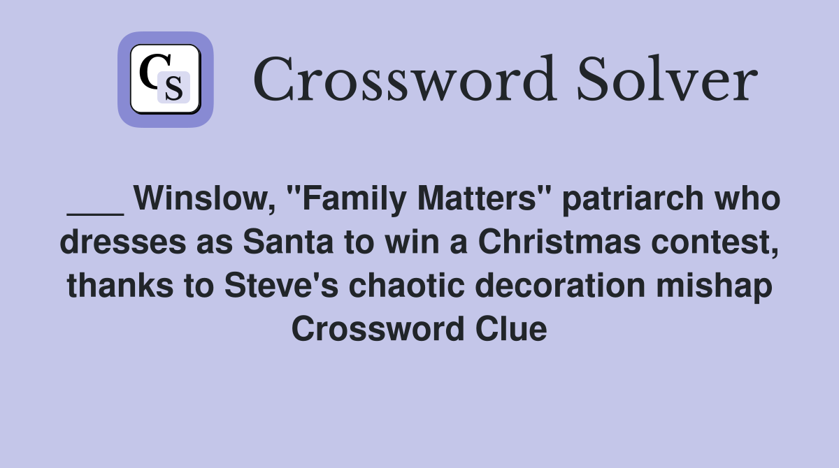 ___ Winslow, "Family Matters" patriarch who dresses as Santa to win a Christmas contest, thanks to Steve's chaotic decoration mishap Crossword Clue