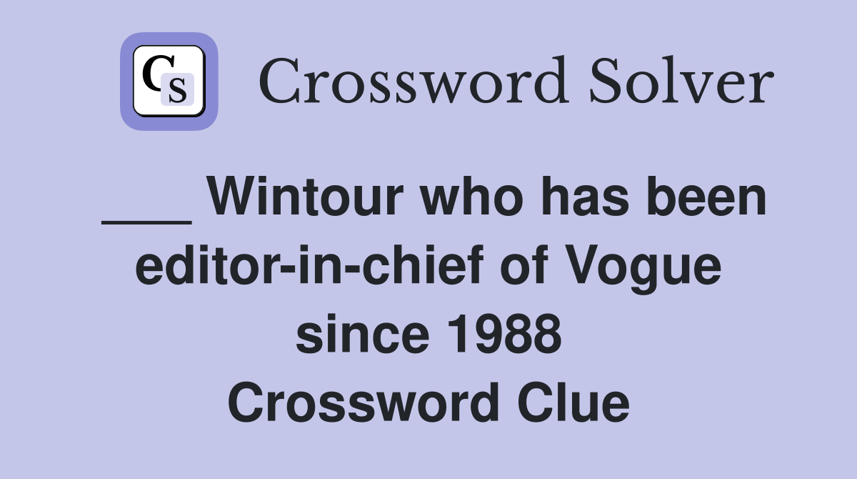 ___ Wintour who has been editor-in-chief of Vogue since 1988 Crossword Clue