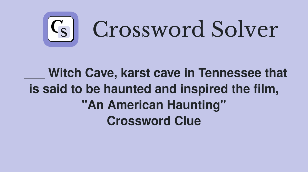 ___ Witch Cave, karst cave in Tennessee that is said to be haunted and inspired the film, "An American Haunting" Crossword Clue