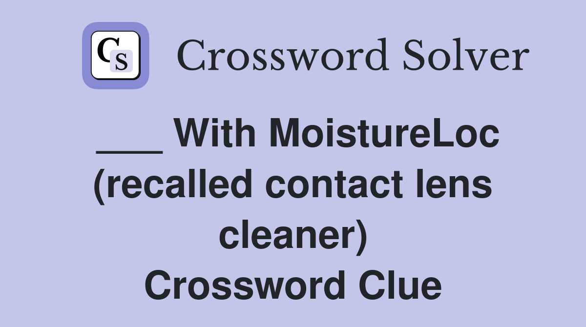 ___ With MoistureLoc (recalled contact lens cleaner) Crossword Clue