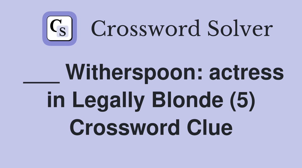 ___ Witherspoon: actress in Legally Blonde (5) Crossword Clue
