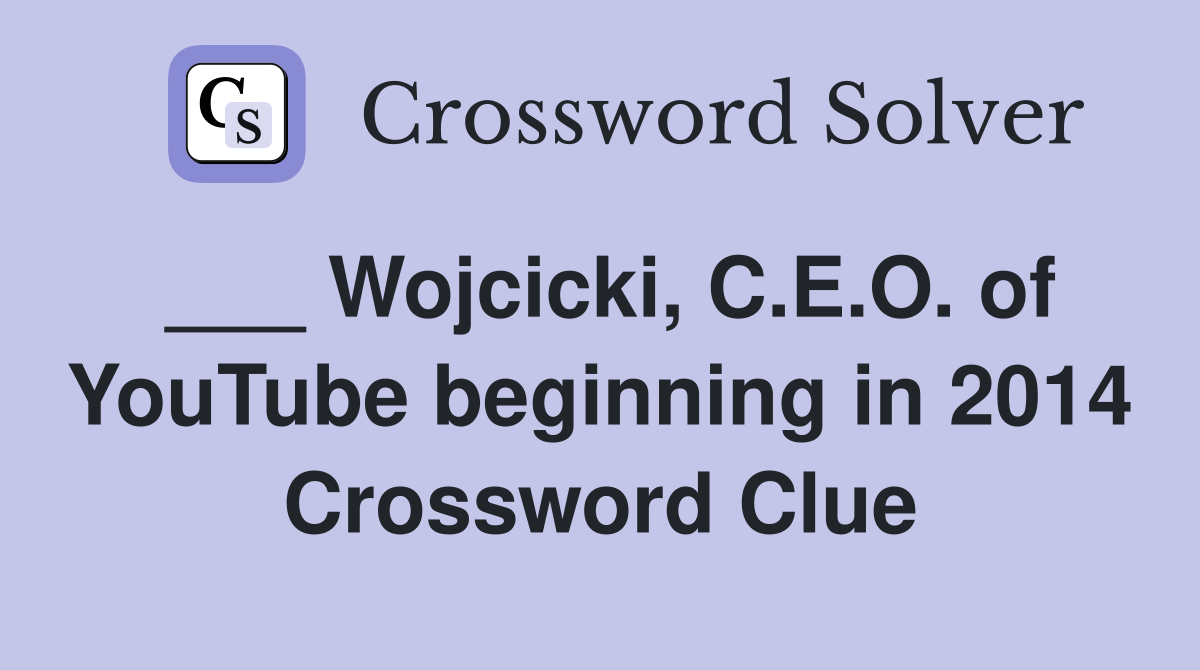___ Wojcicki, C.E.O. of YouTube beginning in 2014 Crossword Clue