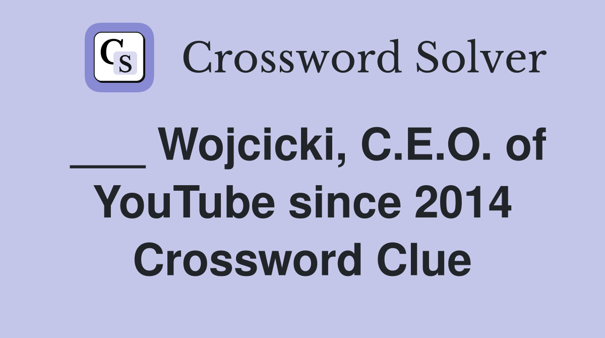 ___ Wojcicki, C.E.O. of YouTube since 2014 Crossword Clue