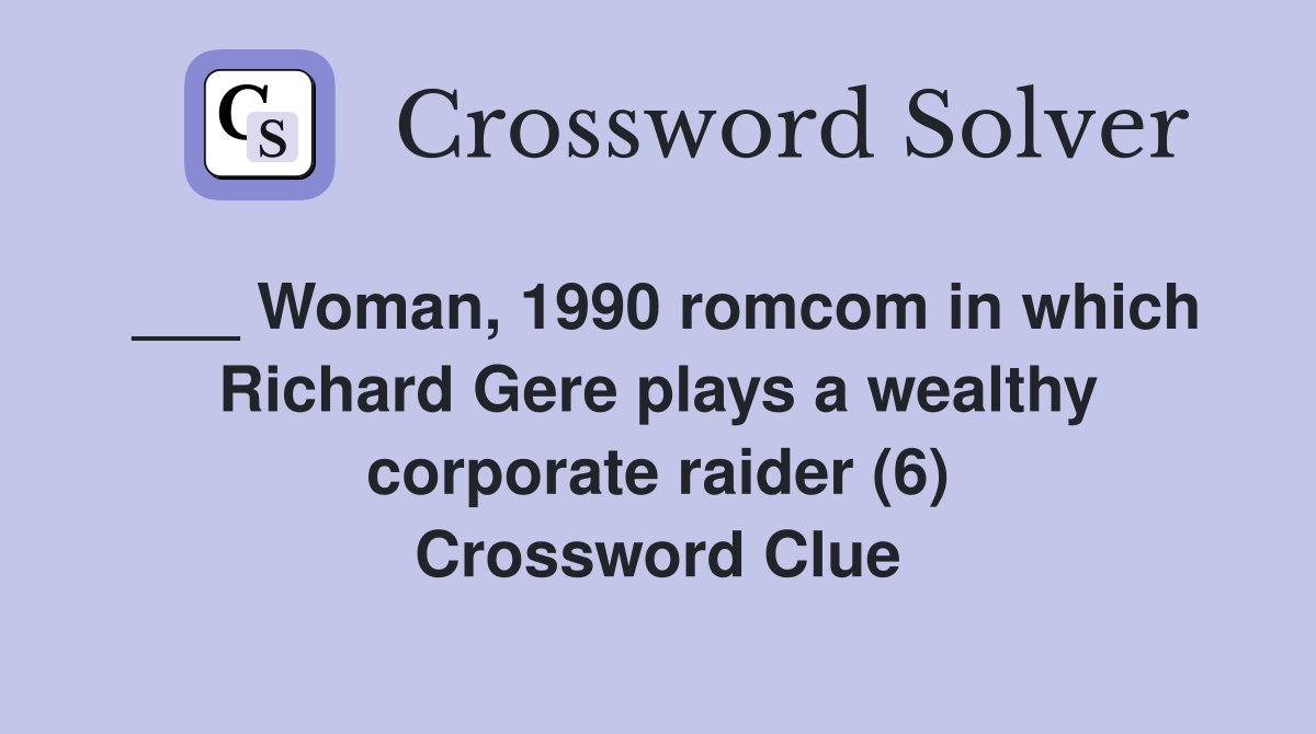 ___ Woman, 1990 romcom in which Richard Gere plays a wealthy corporate raider (6) Crossword Clue