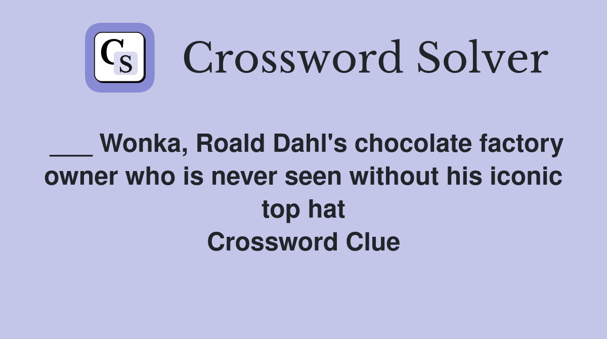 ___ Wonka, Roald Dahl's chocolate factory owner who is never seen without his iconic top hat Crossword Clue