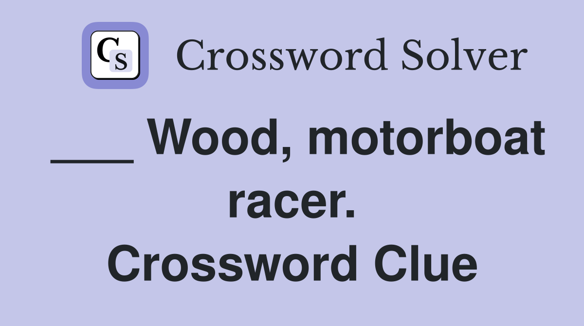 ___ Wood, motorboat racer. Crossword Clue