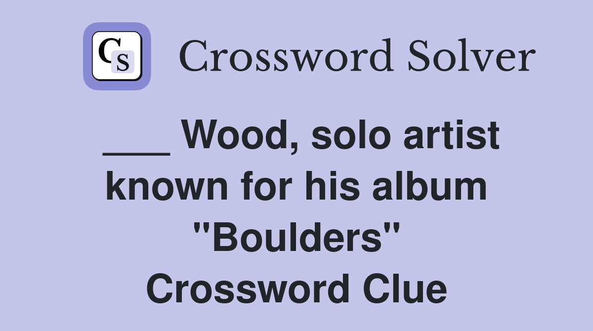 ___ Wood, solo artist known for his album "Boulders" Crossword Clue