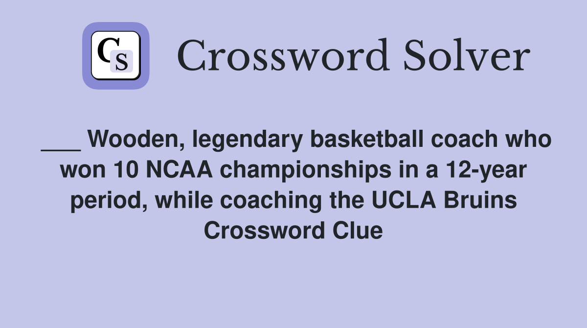 ___ Wooden, legendary basketball coach who won 10 NCAA championships in a 12-year period, while coaching the UCLA Bruins Crossword Clue