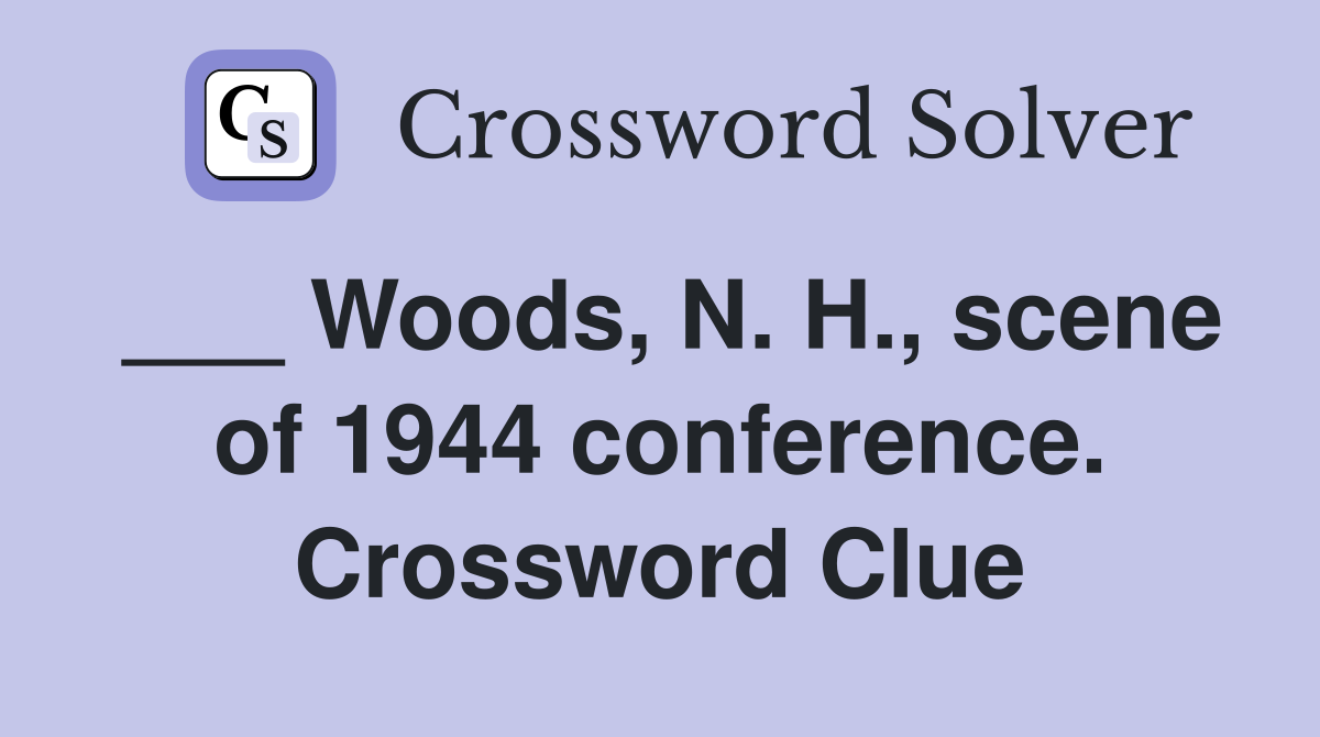 ___ Woods, N. H., scene of 1944 conference. Crossword Clue