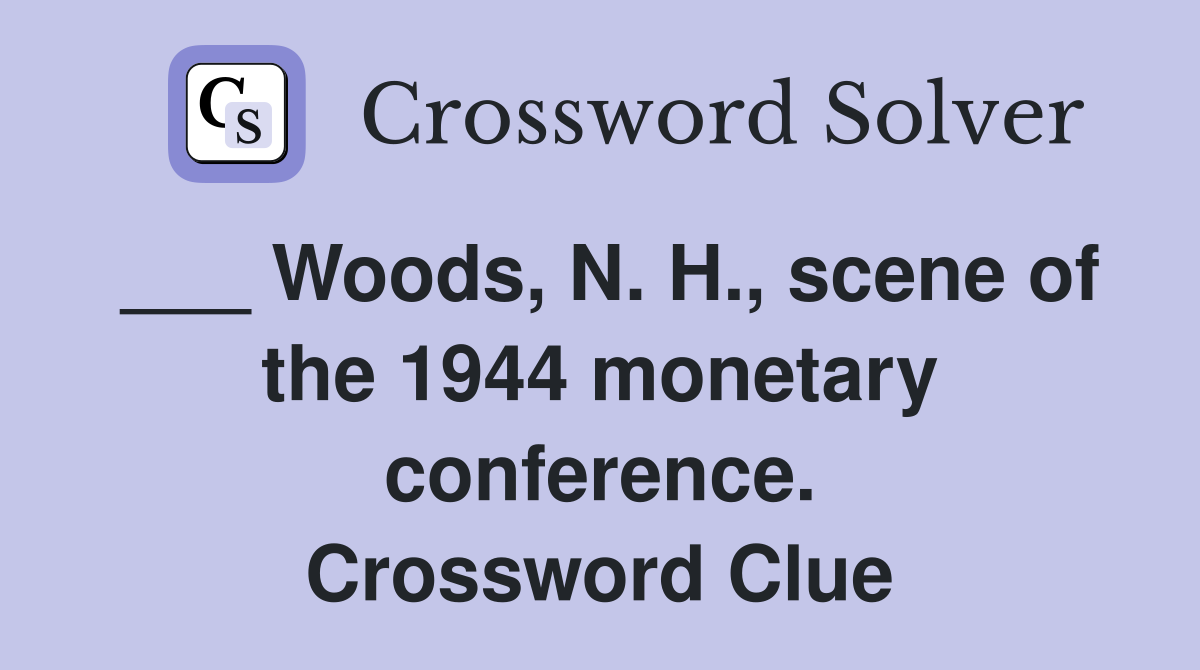 ___ Woods, N. H., scene of the 1944 monetary conference. Crossword Clue