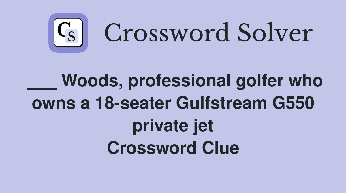 ___ Woods, professional golfer who owns a 18-seater Gulfstream G550 private jet Crossword Clue