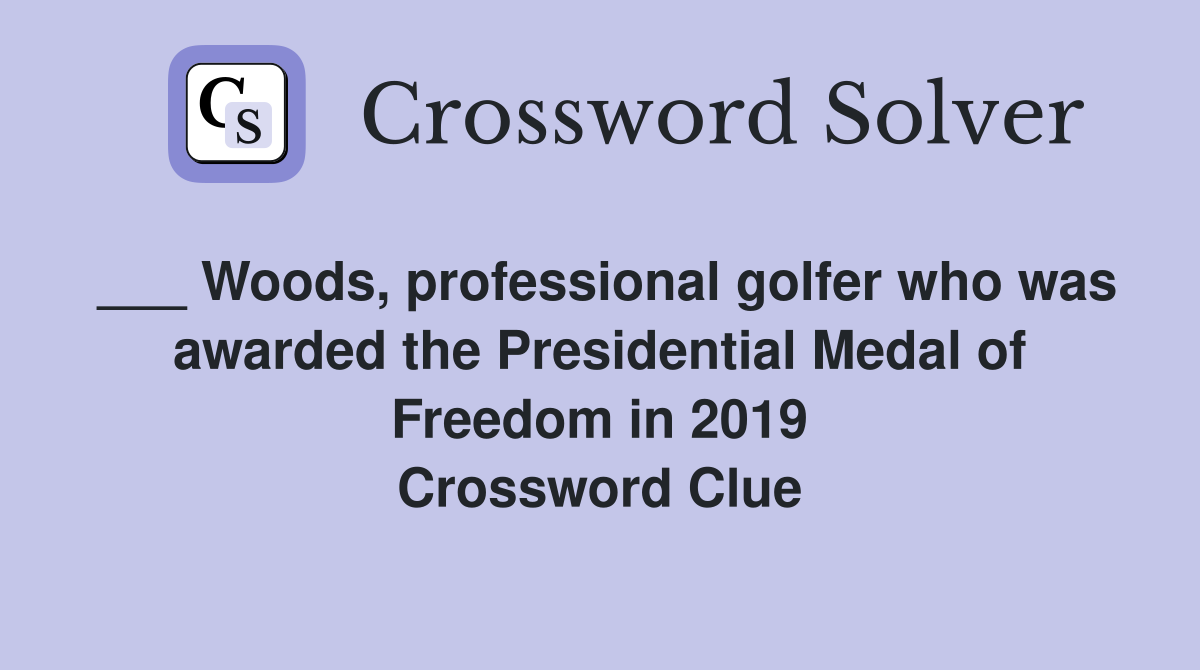 ___ Woods, professional golfer who was awarded the Presidential Medal of Freedom in 2019 Crossword Clue