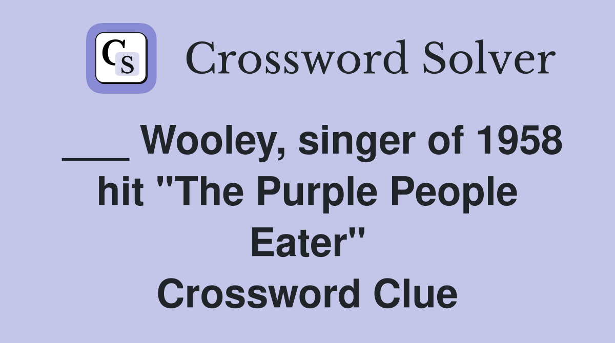 ___ Wooley, singer of 1958 hit "The Purple People Eater" Crossword Clue