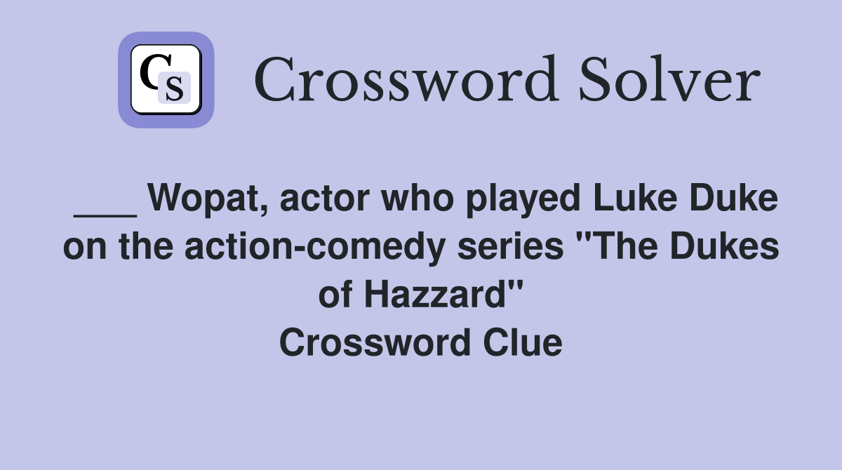 ___ Wopat, actor who played Luke Duke on the action-comedy series "The Dukes of Hazzard" Crossword Clue