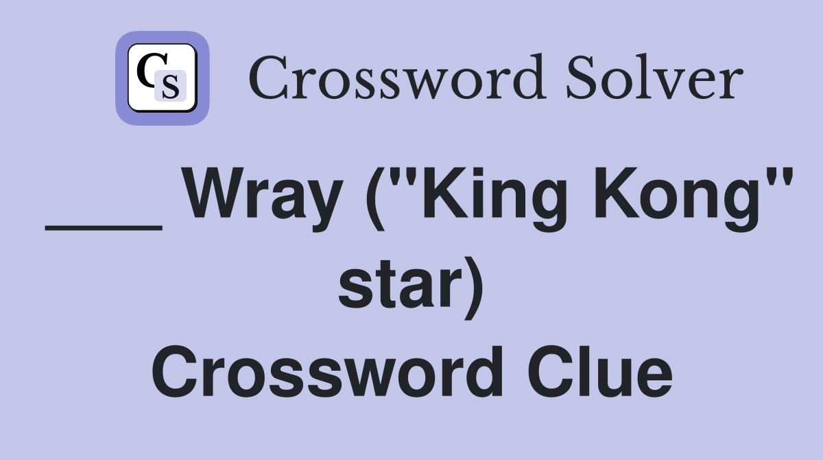 ___ Wray ("King Kong" star) Crossword Clue