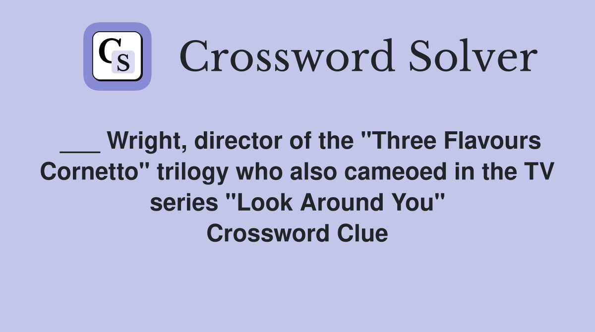 ___ Wright, director of the "Three Flavours Cornetto" trilogy who also cameoed in the TV series "Look Around You" Crossword Clue