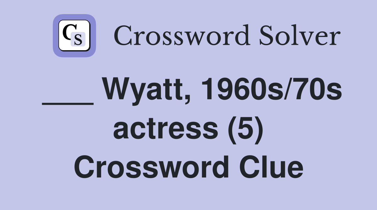 ___ Wyatt, 1960s/70s actress (5) Crossword Clue