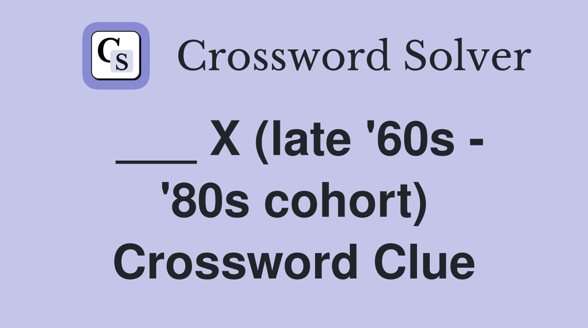 ___ X (late '60s - '80s cohort) Crossword Clue