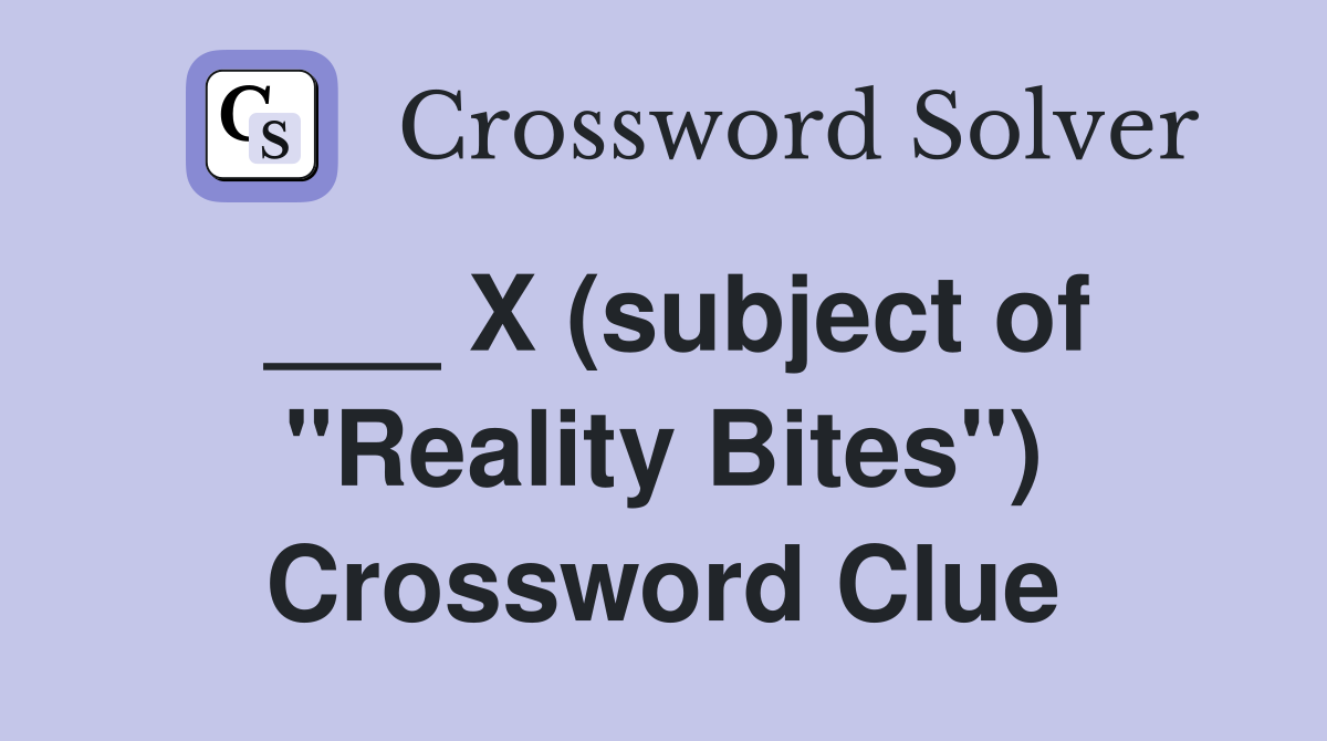 ___ X (subject of "Reality Bites") Crossword Clue