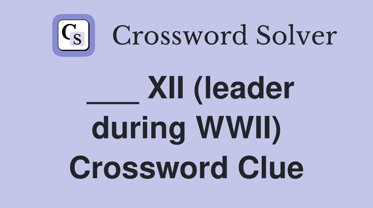 ___ XII (leader during WWII) Crossword Clue