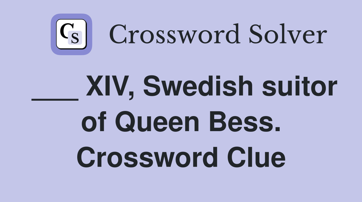 ___ XIV, Swedish suitor of Queen Bess. Crossword Clue