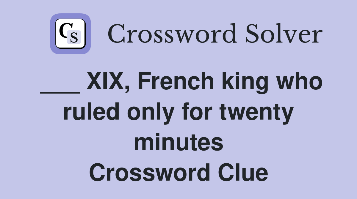 ___ XIX, French king who ruled only for twenty minutes Crossword Clue