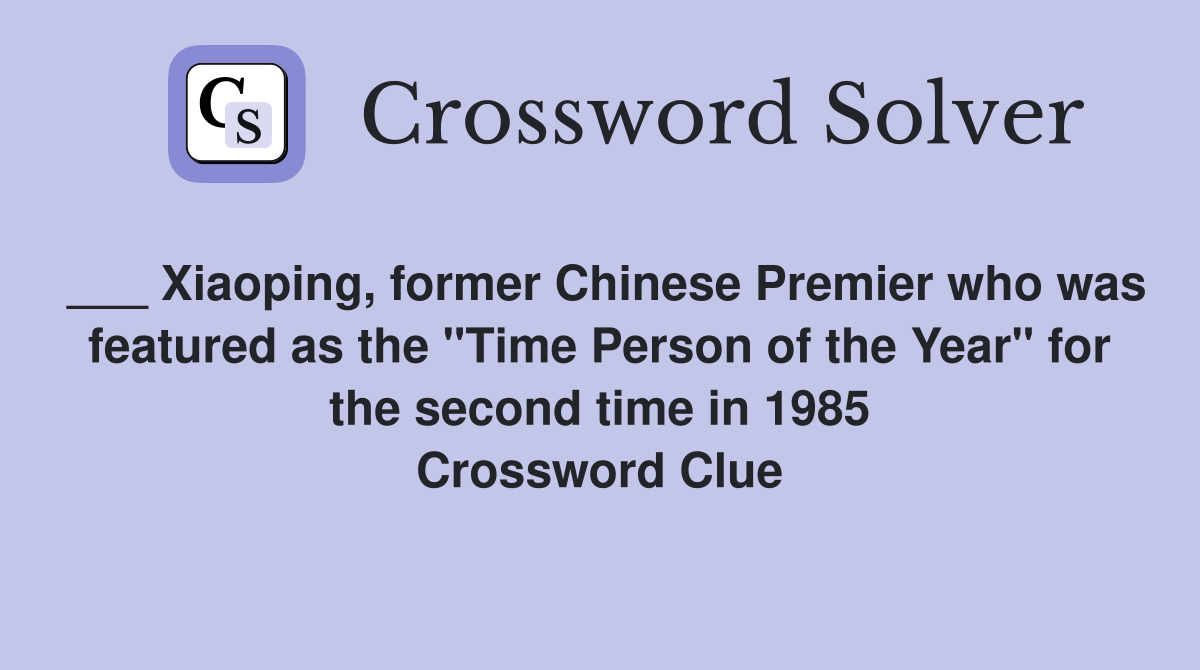 ___ Xiaoping, former Chinese Premier who was featured as the "Time Person of the Year" for the second time in 1985 Crossword Clue